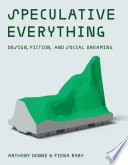 Speculative Everything: Design, Fiction, and Social Dreaming